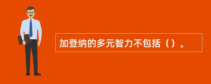 加登纳的多元智力不包括（）。