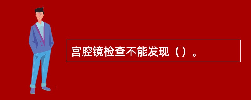 宫腔镜检查不能发现（）。