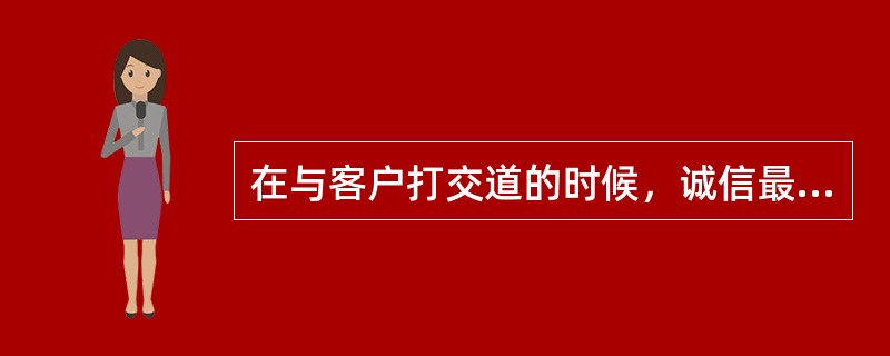 在与客户打交道的时候，诚信最为重要。