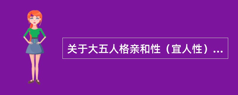 关于大五人格亲和性（宜人性）的说法不正确的是（）。