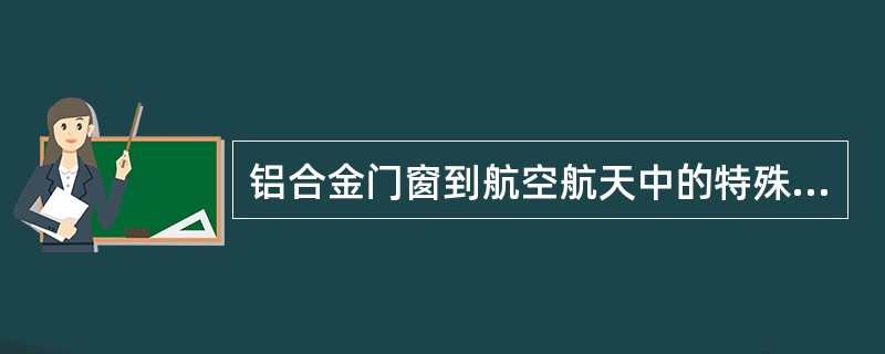 铝合金门窗到航空航天中的特殊合金材料等，运用的是（）。