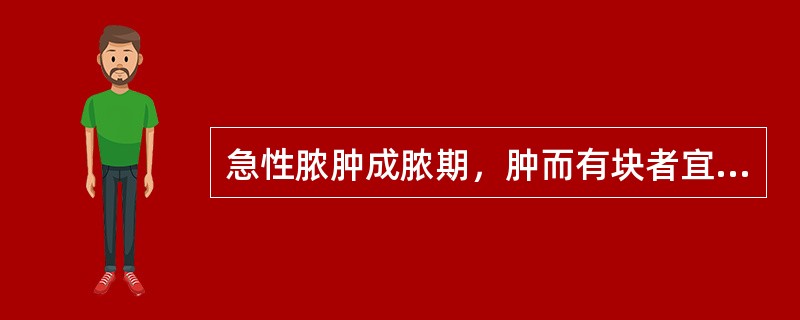 急性脓肿成脓期，肿而有块者宜选（）。