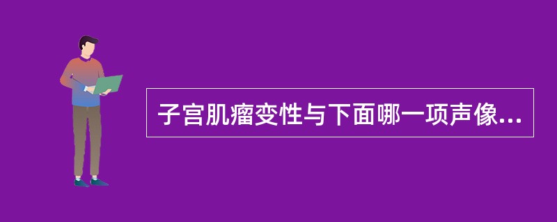 子宫肌瘤变性与下面哪一项声像图表现最相关（）。