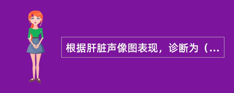 根据肝脏声像图表现，诊断为（）。