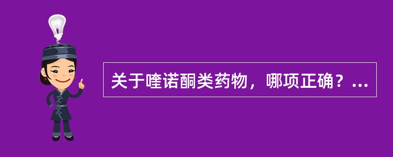 关于喹诺酮类药物，哪项正确？（）