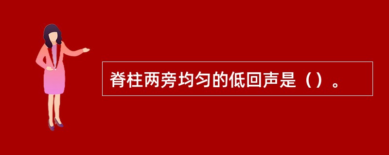 脊柱两旁均匀的低回声是（）。