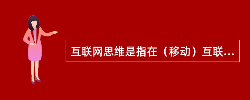 互联网思维是指在（移动）互联网、大数据、云计算等科技不断发展的背景下，对市场、对