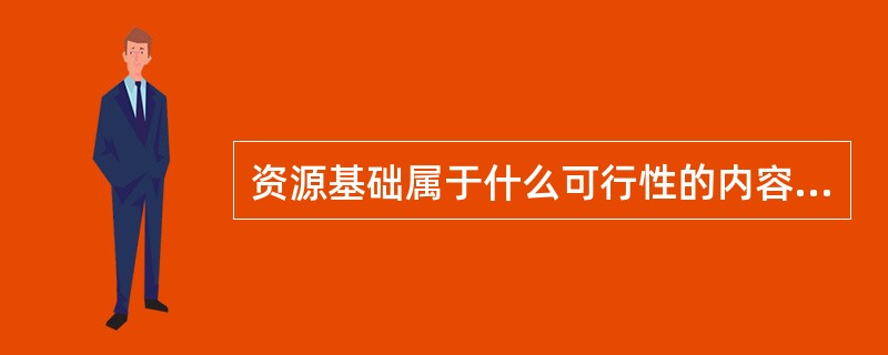 资源基础属于什么可行性的内容（）。