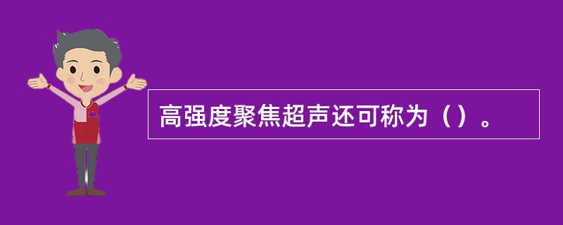 高强度聚焦超声还可称为（）。