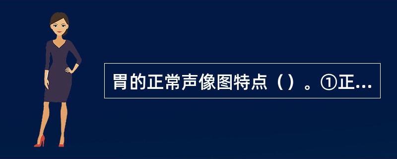 胃的正常声像图特点（）。①正常胃充盈后胃壁连续完整，呈5层结构②正常胃充盈后胃壁