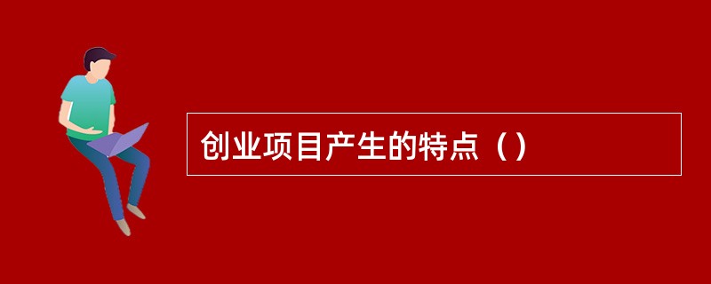 创业项目产生的特点（）
