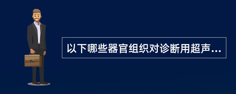 以下哪些器官组织对诊断用超声的生物学作用较不敏感（）。