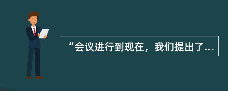 “会议进行到现在，我们提出了五种解决方案，下面我们开始对这些方案进行评估”运用了