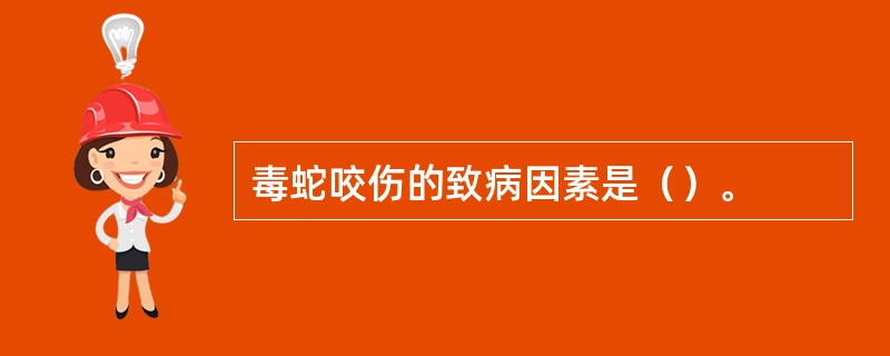 毒蛇咬伤的致病因素是（）。