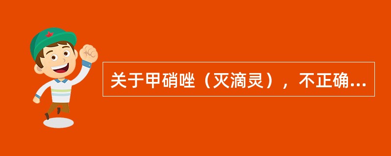 关于甲硝唑（灭滴灵），不正确的是（）。
