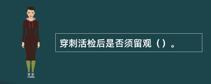 穿刺活检后是否须留观（）。