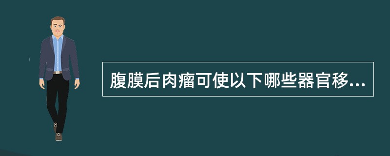 腹膜后肉瘤可使以下哪些器官移位（）。