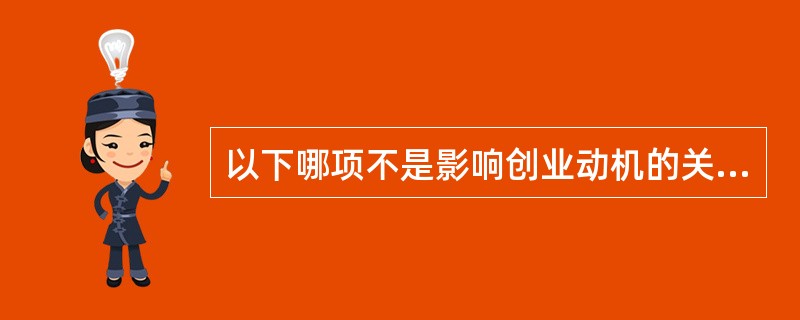 以下哪项不是影响创业动机的关键因素（）