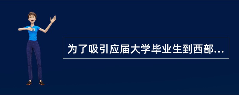 为了吸引应届大学毕业生到西部地区、到基层和艰苦地区建功立业，国家正在大力实施“大