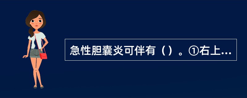 急性胆囊炎可伴有（）。①右上腹痛②Murphy征阳性③结石嵌顿于胆囊管④发热及白