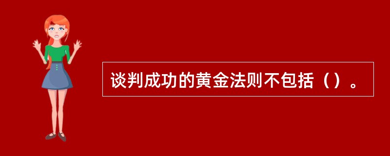 谈判成功的黄金法则不包括（）。