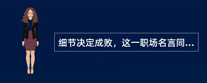 细节决定成败，这一职场名言同样适用于实习和兼职工作中，在实习和兼职过程中，应该注