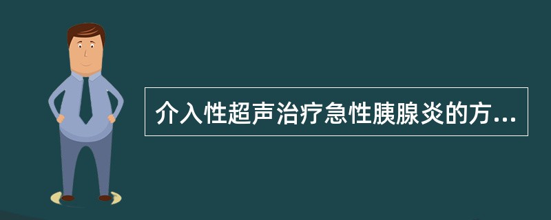 介入性超声治疗急性胰腺炎的方法是（）。①应尽早放置腹腔引流管行腹腔灌洗，以减轻腹