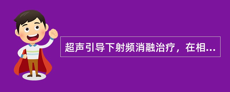 超声引导下射频消融治疗，在相同温度下（）。