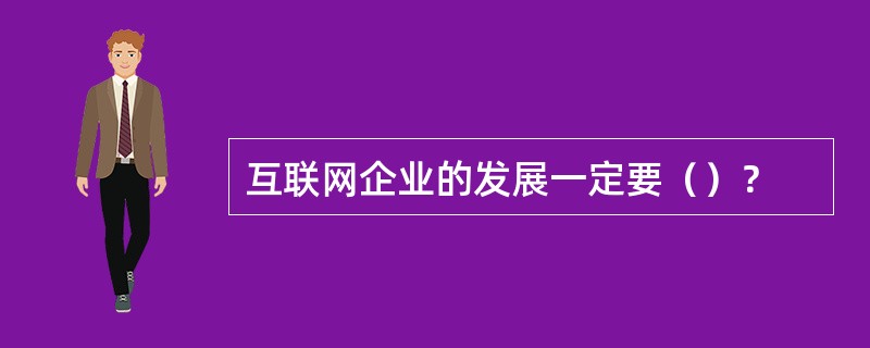 互联网企业的发展一定要（）？