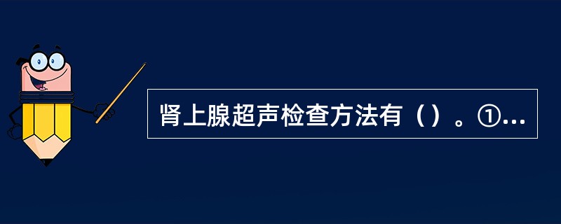 肾上腺超声检查方法有（）。①成人选用3．5MHz探头，儿童选用5．0MHz探头，