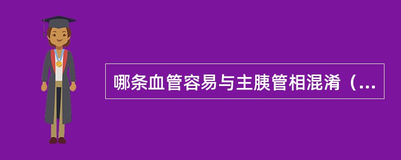 哪条血管容易与主胰管相混淆（）。