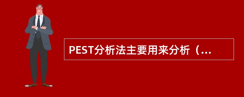 PEST分析法主要用来分析（）环境。这个方法认为影响企业的最重要的外部环境有四个