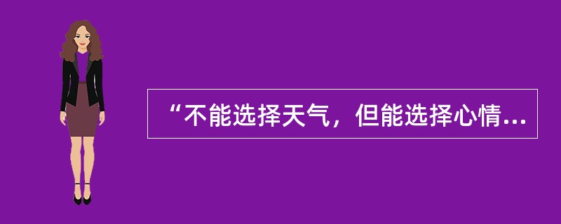 “不能选择天气，但能选择心情”告诉我们要（）