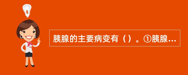 胰腺的主要病变有（）。①胰腺炎②胰腺囊肿③胰腺癌④胰腺良性肿瘤