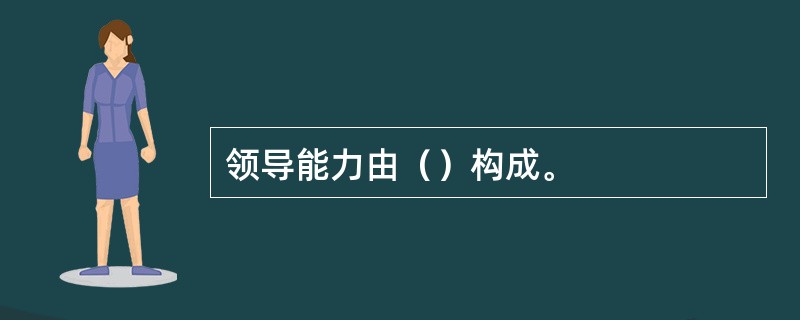 领导能力由（）构成。