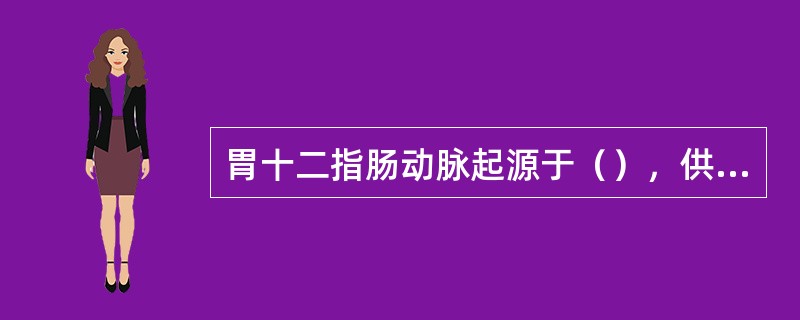 胃十二指肠动脉起源于（），供血于（）。
