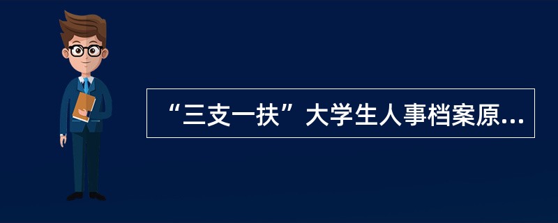 “三支一扶”大学生人事档案原则上统一转至什么地方（）？