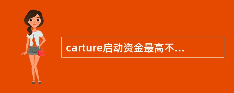 carture启动资金最高不超过多少（）