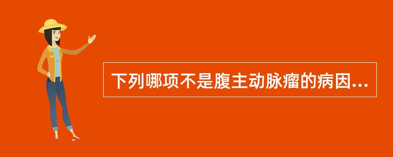 下列哪项不是腹主动脉瘤的病因（）。