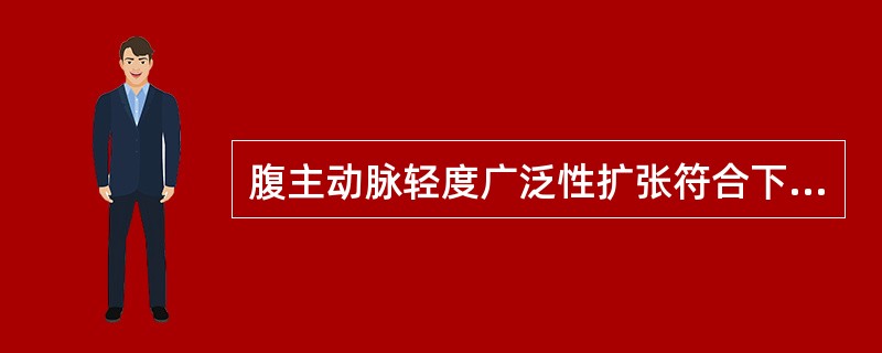 腹主动脉轻度广泛性扩张符合下列哪项（）。