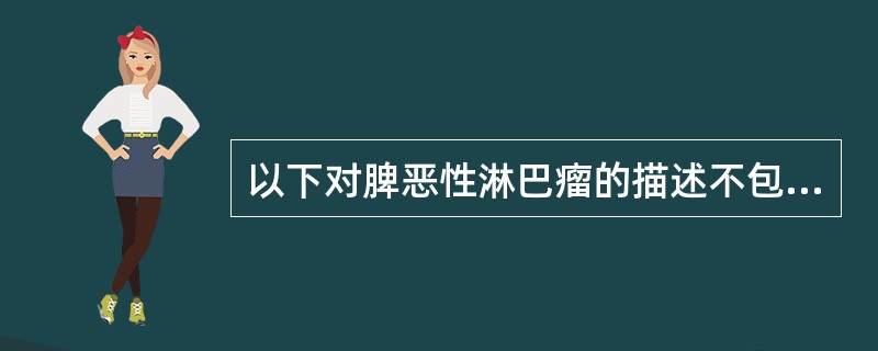 以下对脾恶性淋巴瘤的描述不包括（）。