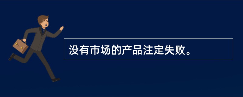 没有市场的产品注定失败。