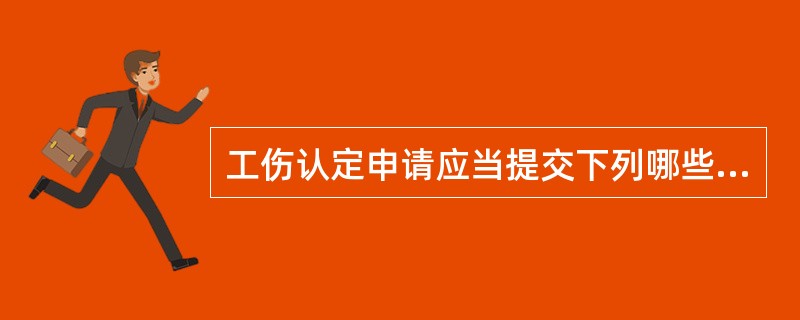 工伤认定申请应当提交下列哪些材料？（）