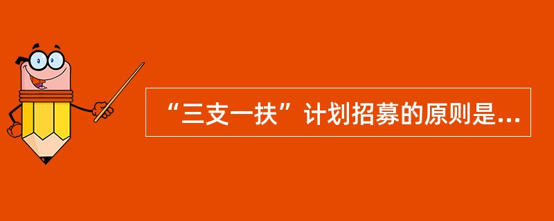 “三支一扶”计划招募的原则是什么（）？