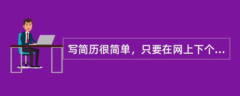 写简历很简单，只要在网上下个模板填上就可以了。