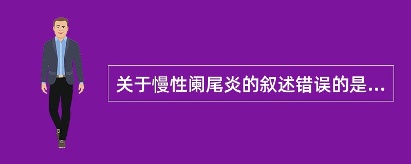 关于慢性阑尾炎的叙述错误的是（）。