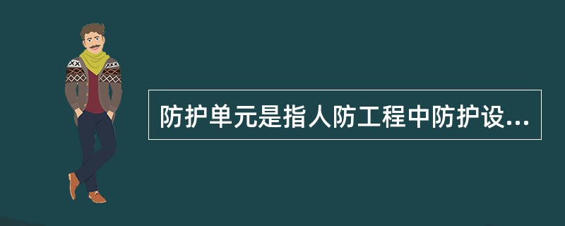 防护单元是指人防工程中防护设施和内部设备均能自成体系的使用空间。（）