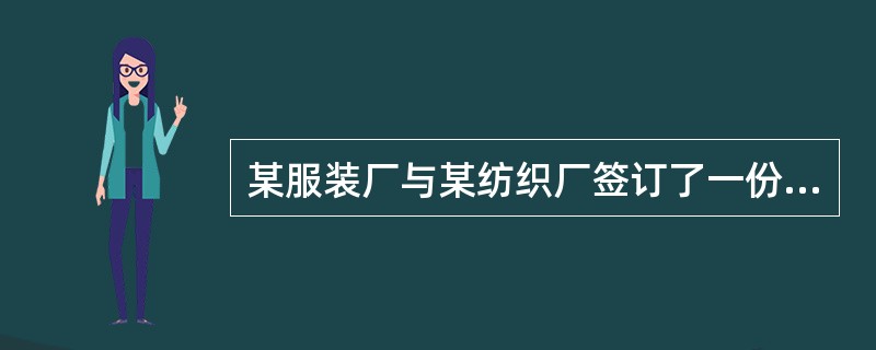 某服装厂与某纺织厂签订了一份购销合同，约定纺织厂向服装厂供给纯毛衣料100万米，