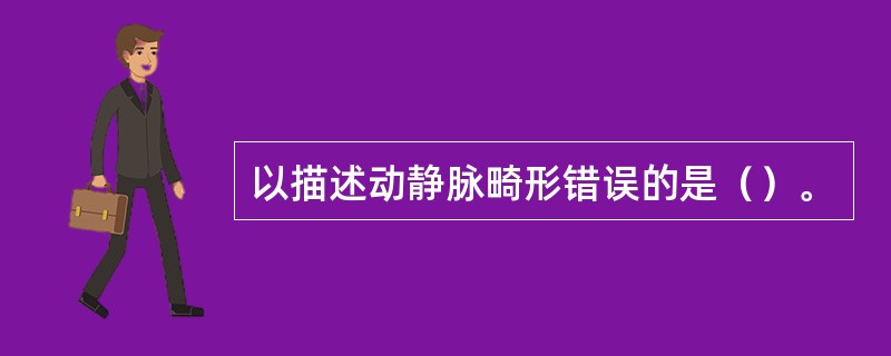 以描述动静脉畸形错误的是（）。