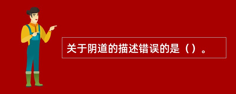 关于阴道的描述错误的是（）。